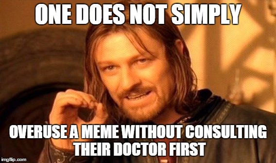 One Does Not Simply | ONE DOES NOT SIMPLY OVERUSE A MEME WITHOUT CONSULTING THEIR DOCTOR FIRST | image tagged in memes,one does not simply | made w/ Imgflip meme maker