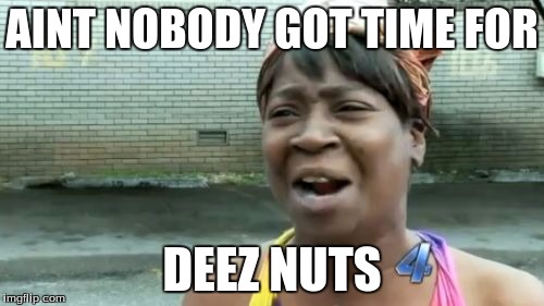 Ain't Nobody Got Time For That Meme | AINT NOBODY GOT TIME FOR DEEZ NUTS | image tagged in memes,aint nobody got time for that | made w/ Imgflip meme maker