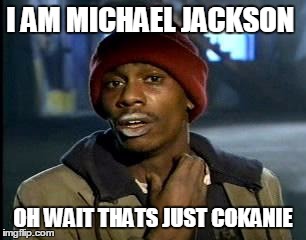 Y'all Got Any More Of That Meme | I AM MICHAEL JACKSON OH WAIT THATS JUST COKANIE | image tagged in memes,yall got any more of | made w/ Imgflip meme maker