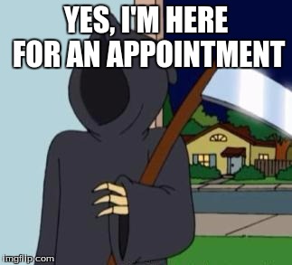 FG Death | YES, I'M HERE FOR AN APPOINTMENT | image tagged in fg death | made w/ Imgflip meme maker