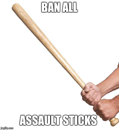 it's sarcasm !!! | BAN ALL ASSAULT STICKS | image tagged in selfie stick | made w/ Imgflip meme maker