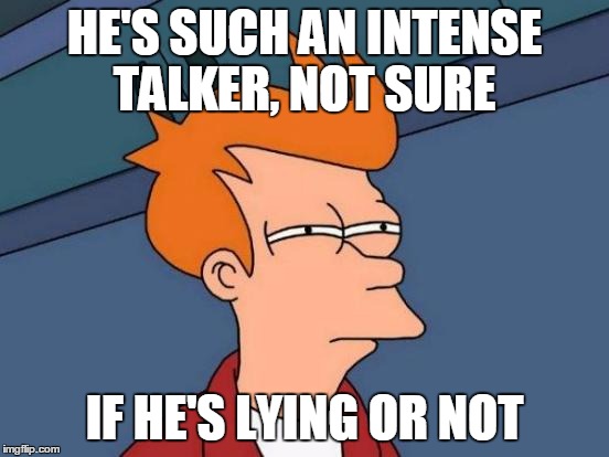 Futurama Fry Meme | HE'S SUCH AN INTENSE TALKER, NOT SURE IF HE'S LYING OR NOT | image tagged in memes,futurama fry | made w/ Imgflip meme maker
