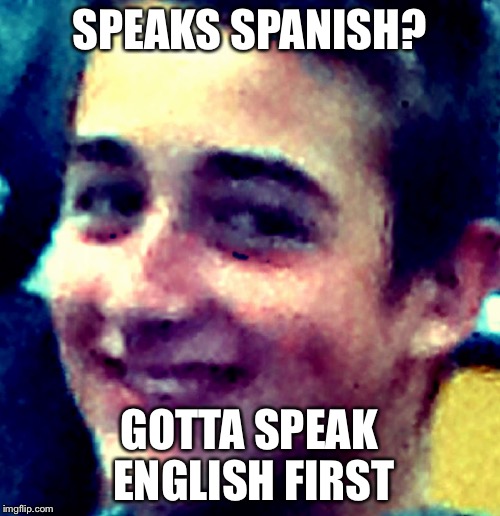 SPEAKS SPANISH? GOTTA SPEAK ENGLISH FIRST | image tagged in do you | made w/ Imgflip meme maker