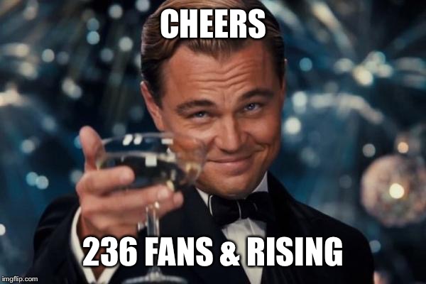 CHEERS 236 FANS & RISING | image tagged in memes,leonardo dicaprio cheers | made w/ Imgflip meme maker