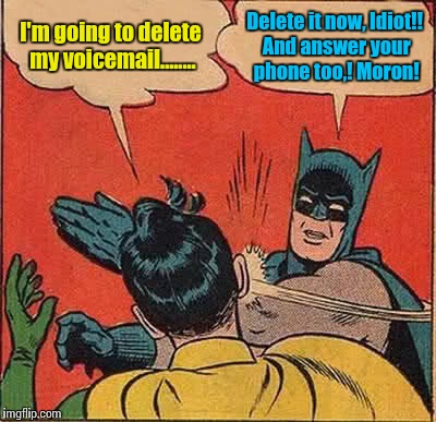 Batman Slapping Robin Meme | I'm going to delete my voicemail........ Delete it now, Idiot!! And answer your phone too,! Moron! | image tagged in memes,batman slapping robin | made w/ Imgflip meme maker
