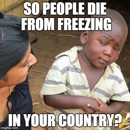 Third World Skeptical Kid Meme | SO PEOPLE DIE FROM FREEZING IN YOUR COUNTRY? | image tagged in memes,third world skeptical kid | made w/ Imgflip meme maker