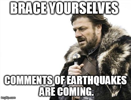 Brace Yourselves X is Coming Meme | BRACE YOURSELVES  COMMENTS OF EARTHQUAKES ARE COMING. | image tagged in memes,brace yourselves x is coming | made w/ Imgflip meme maker