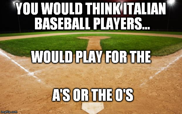 Ay OHI got your ball two... right here, Ump! | YOU WOULD THINK ITALIAN BASEBALL PLAYERS... A'S OR THE O'S WOULD PLAY FOR THE | image tagged in baseball | made w/ Imgflip meme maker