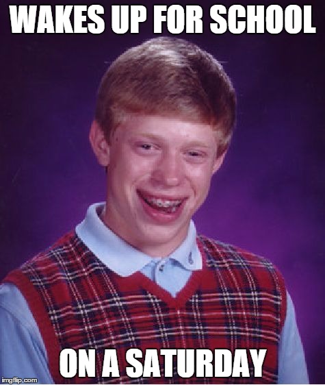Bad Luck Brian | WAKES UP FOR SCHOOL ON A SATURDAY | image tagged in memes,bad luck brian | made w/ Imgflip meme maker