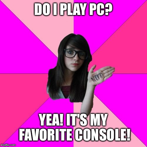 The disk isn't fitting in the screen | DO I PLAY PC? YEA! IT'S MY FAVORITE CONSOLE! | image tagged in memes,idiot nerd girl | made w/ Imgflip meme maker