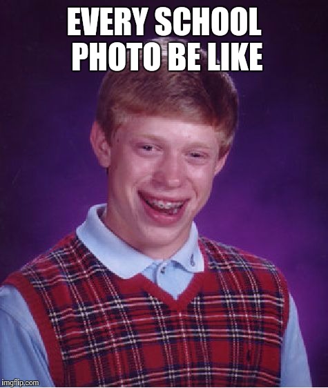 Bad Luck Brian | EVERY SCHOOL PHOTO BE LIKE | image tagged in memes,bad luck brian | made w/ Imgflip meme maker