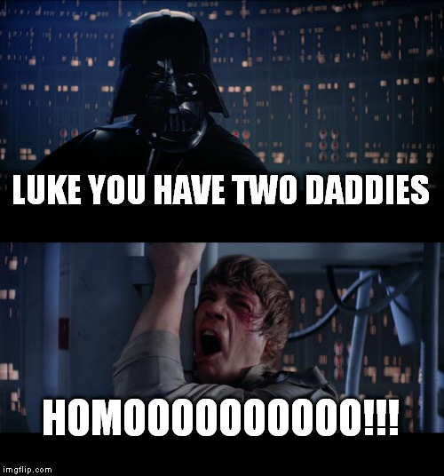 Star Wars No | LUKE YOU HAVE TWO DADDIES HOMOOOOOOOOOO!!! | image tagged in memes,star wars no | made w/ Imgflip meme maker