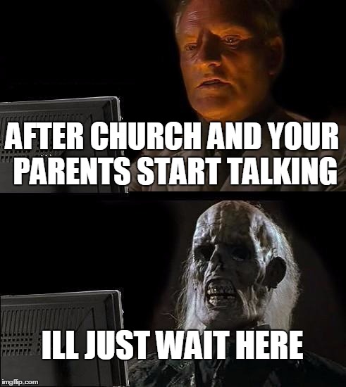 I'll Just Wait Here | AFTER CHURCH AND YOUR PARENTS START TALKING ILL JUST WAIT HERE | image tagged in memes,ill just wait here | made w/ Imgflip meme maker