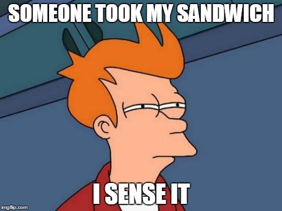 Futurama Fry | SOMEONE TOOK MY SANDWICH I SENSE IT | image tagged in memes,futurama fry | made w/ Imgflip meme maker