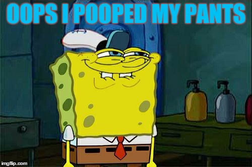 Don't You Squidward Meme | OOPS I POOPED MY PANTS | image tagged in memes,dont you squidward | made w/ Imgflip meme maker