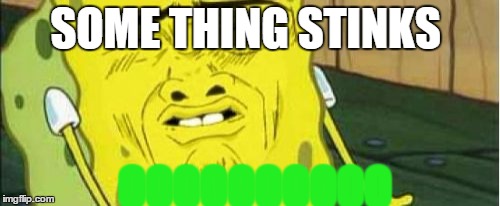 Spongebob Stink  | SOME THING STINKS OOOOOOOOOO | image tagged in spongebob stink | made w/ Imgflip meme maker