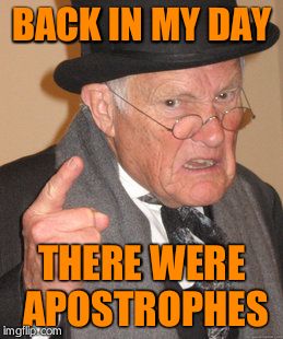 Back In My Day | BACK IN MY DAY THERE WERE APOSTROPHES | image tagged in memes,back in my day | made w/ Imgflip meme maker