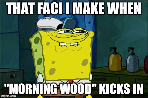 Don't You Squidward | THAT FACI I MAKE WHEN "MORNING WOOD" KICKS IN | image tagged in memes,dont you squidward | made w/ Imgflip meme maker