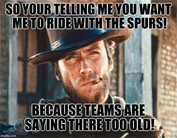 Clint Eastwood | SO YOUR TELLING ME YOU WANT ME TO RIDE WITH THE SPURS! BECAUSE TEAMS ARE SAYING THERE TOO OLD! | image tagged in clint eastwood | made w/ Imgflip meme maker