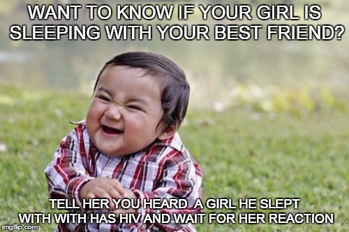 Evil Toddler | WANT TO KNOW IF YOUR GIRL IS SLEEPING WITH YOUR BEST FRIEND? TELL HER YOU HEARD  A GIRL HE SLEPT WITH WITH HAS HIV AND WAIT FOR HER REACTION | image tagged in memes,evil toddler | made w/ Imgflip meme maker