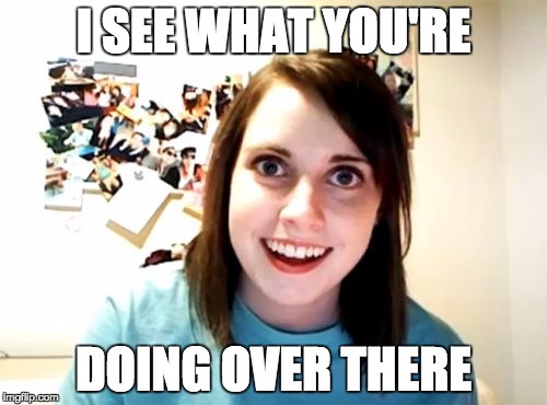 Overly Attached Girlfriend | I SEE WHAT YOU'RE DOING OVER THERE | image tagged in memes,overly attached girlfriend | made w/ Imgflip meme maker