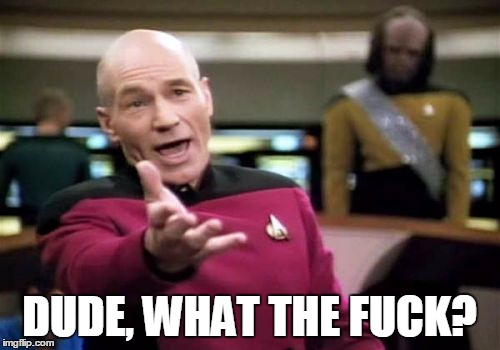 Picard Wtf Meme | DUDE, WHAT THE F**K? | image tagged in memes,picard wtf | made w/ Imgflip meme maker