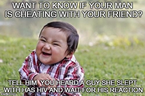 Evil Toddler | WANT TO KNOW IF YOUR MAN IS CHEATING WITH YOUR FRIEND? TELL HIM  YOU HEARD A GUY SHE SLEPT WITH HAS HIV AND WAIT FOR HIS REACTION | image tagged in memes,evil toddler | made w/ Imgflip meme maker