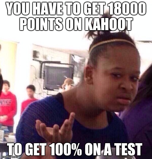 Black Girl Wat Meme | YOU HAVE TO GET 18000 POINTS ON KAHOOT TO GET 100% ON A TEST | image tagged in memes,black girl wat | made w/ Imgflip meme maker