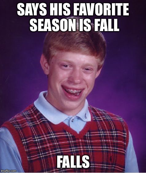 His favorite time of the year  | SAYS HIS FAVORITE SEASON IS FALL FALLS | image tagged in memes,bad luck brian | made w/ Imgflip meme maker