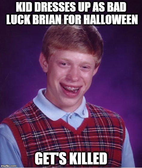 Bad Luck Brian | KID DRESSES UP AS BAD LUCK BRIAN FOR HALLOWEEN GET'S KILLED | image tagged in memes,bad luck brian | made w/ Imgflip meme maker