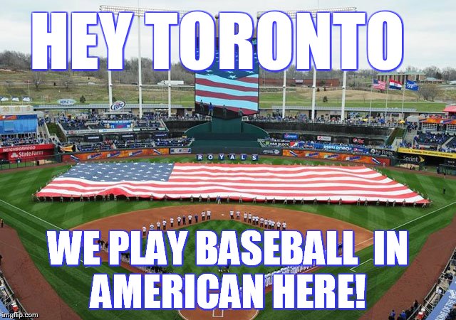 HEY TORONTO WE PLAY BASEBALLIN AMERICAN HERE! | image tagged in royals | made w/ Imgflip meme maker