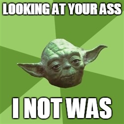 Advice Yoda | LOOKING AT YOUR ASS I NOT WAS | image tagged in memes,advice yoda | made w/ Imgflip meme maker