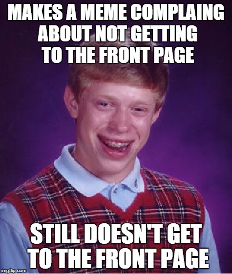 Bad Luck Brian | MAKES A MEME COMPLAING ABOUT NOT GETTING TO THE FRONT PAGE STILL DOESN'T GET TO THE FRONT PAGE | image tagged in memes,bad luck brian,front page | made w/ Imgflip meme maker