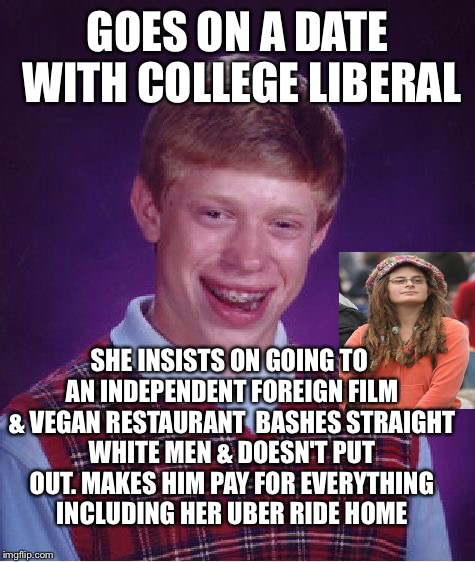 Bad Luck Brian | GOES ON A DATE WITH COLLEGE LIBERAL SHE INSISTS ON GOING TO AN INDEPENDENT FOREIGN FILM & VEGAN RESTAURANT  BASHES STRAIGHT WHITE MEN & DOES | image tagged in memes,bad luck brian | made w/ Imgflip meme maker