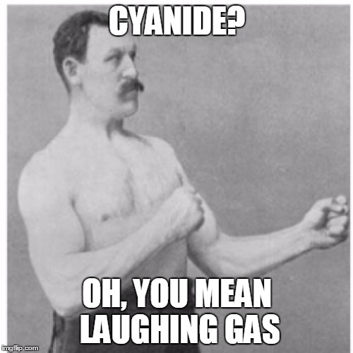 Overly Manly Man Meme | CYANIDE? OH, YOU MEAN LAUGHING GAS | image tagged in memes,overly manly man,cyanide,laughing gas | made w/ Imgflip meme maker