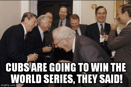 CUBS ARE GOING TO WIN THE WORLD SERIES, THEY SAID! | image tagged in memes,laughing men in suits | made w/ Imgflip meme maker