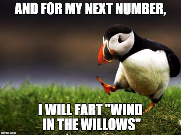 Unpopular Opinion Puffin | AND FOR MY NEXT NUMBER, I WILL FART "WIND IN THE WILLOWS" | image tagged in memes,unpopular opinion puffin | made w/ Imgflip meme maker