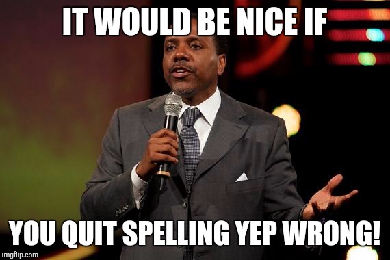 creflo dollar | IT WOULD BE NICE IF YOU QUIT SPELLING YEP WRONG! | image tagged in creflo dollar | made w/ Imgflip meme maker