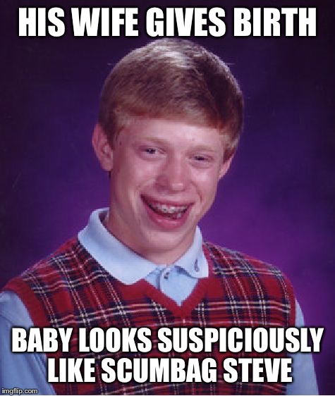 Bad Luck Brian | HIS WIFE GIVES BIRTH BABY LOOKS SUSPICIOUSLY LIKE SCUMBAG STEVE | image tagged in memes,bad luck brian | made w/ Imgflip meme maker