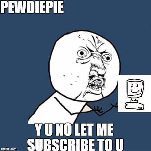 Y U No Meme | PEWDIEPIE Y U NO LET ME SUBSCRIBE TO U | image tagged in memes,y u no | made w/ Imgflip meme maker