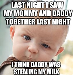 Skeptical Baby | LAST NIGHT I SAW MY MOMMY AND DADDY TOGETHER LAST NIGHT I THINK DADDY WAS STEALING MY MILK | image tagged in memes,skeptical baby | made w/ Imgflip meme maker