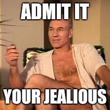Sexy Picard | ADMIT IT YOUR JEALIOUS | image tagged in sexy picard | made w/ Imgflip meme maker