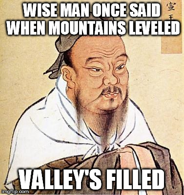 Wise Confucius | WISE MAN ONCE SAID WHEN MOUNTAINS LEVELED VALLEY'S FILLED | image tagged in wise confucius | made w/ Imgflip meme maker