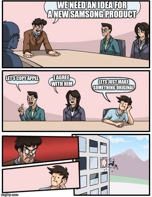 Boardroom Meeting Suggestion | WE NEED AN IDEA FOR A NEW SAMSONG PRODUCT LET'S COPY APPEL I AGREE WITH HIM LETS JUST MAKE SOMETHING ORIGINAL | image tagged in memes,boardroom meeting suggestion | made w/ Imgflip meme maker