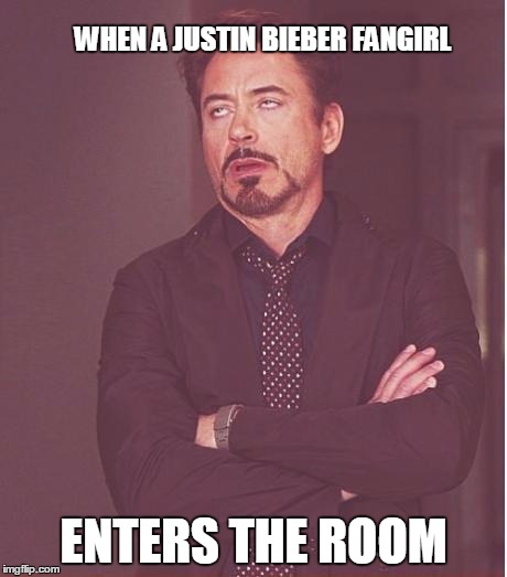 Face You Make Robert Downey Jr | WHEN A JUSTIN BIEBER FANGIRL ENTERS THE ROOM | image tagged in memes,face you make robert downey jr | made w/ Imgflip meme maker