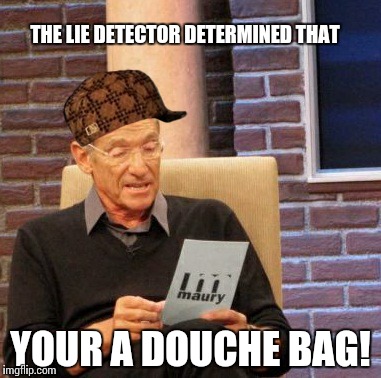 Maury Lie Detector | THE LIE DETECTOR DETERMINED THAT YOUR A DOUCHE BAG! | image tagged in memes,maury lie detector,scumbag | made w/ Imgflip meme maker