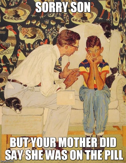 The Problem Is | SORRY SON BUT YOUR MOTHER DID SAY SHE WAS ON THE PILL | image tagged in memes,the probelm is | made w/ Imgflip meme maker