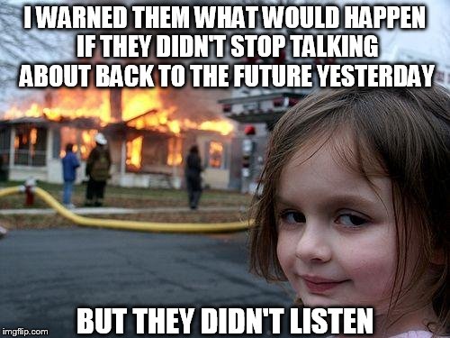 Disaster Girl | I WARNED THEM WHAT WOULD HAPPEN IF THEY DIDN'T STOP TALKING ABOUT BACK TO THE FUTURE YESTERDAY BUT THEY DIDN'T LISTEN | image tagged in memes,disaster girl | made w/ Imgflip meme maker