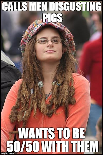 College Liberal | CALLS MEN DISGUSTING PIGS WANTS TO BE 50/50 WITH THEM | image tagged in memes,college liberal | made w/ Imgflip meme maker