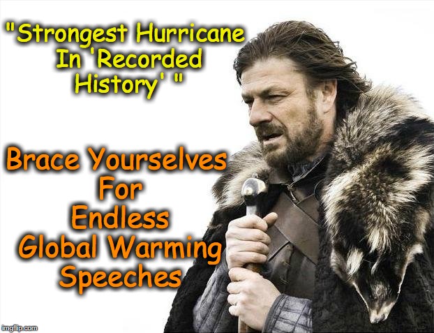 The key to this pitch is 'Recorded History'... not the history of the Earth | "Strongest Hurricane In 'Recorded History' " Brace Yourselves For Endless Global Warming Speeches | image tagged in memes,brace yourselves x is coming | made w/ Imgflip meme maker